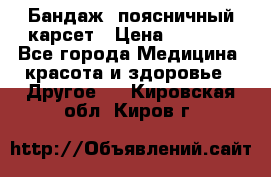 Бандаж- поясничный карсет › Цена ­ 1 000 - Все города Медицина, красота и здоровье » Другое   . Кировская обл.,Киров г.